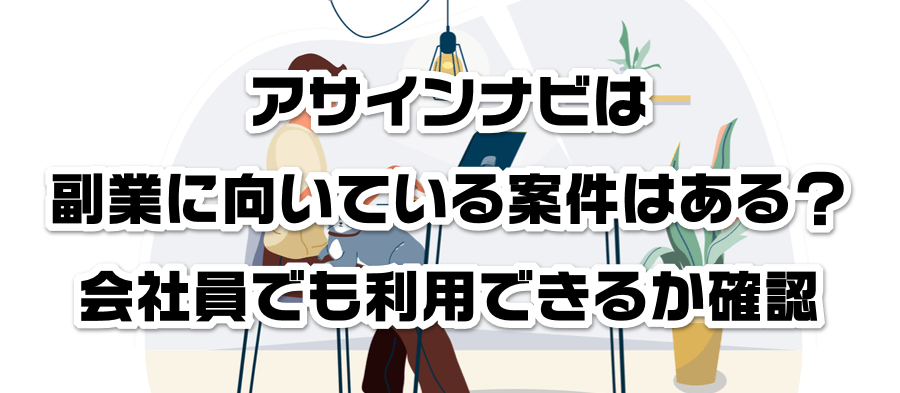 アサインナビは副業に向いている案件はある?会社員でも利用できるかか確認